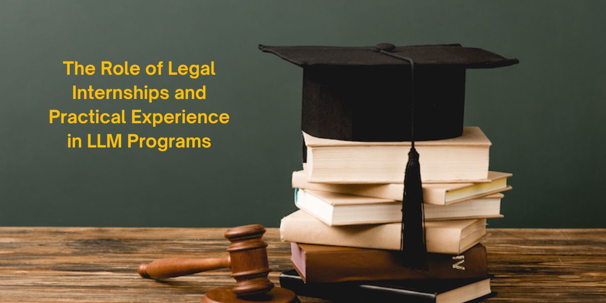 The Role of Legal Internships and Practical Experience in LLM Programs